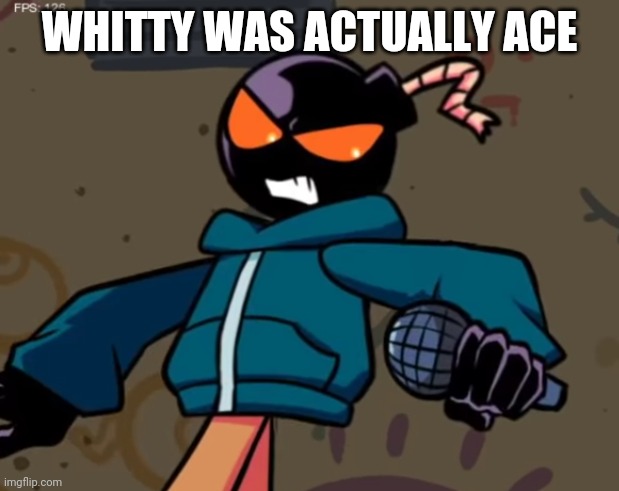 Whitty | WHITTY WAS ACTUALLY ACE | image tagged in whitty | made w/ Imgflip meme maker
