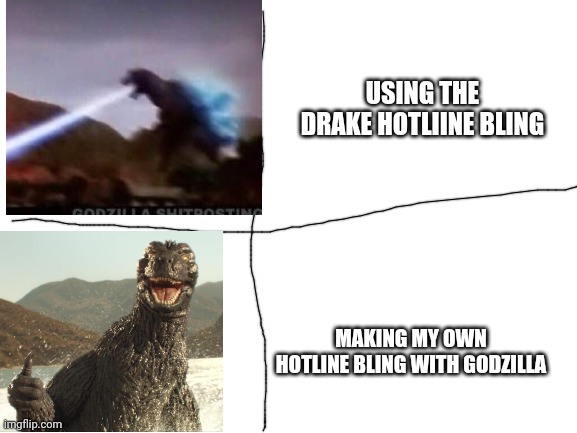 My own hotline bling | USING THE DRAKE HOTLIINE BLING; MAKING MY OWN HOTLINE BLING WITH GODZILLA | image tagged in blank white template,godzilla | made w/ Imgflip meme maker