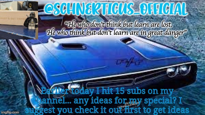 Schnerticus temp 2 | Earlier today I hit 15 subs on my channel... any ideas for my special? I suggest you check it out first to get ideas | image tagged in schnerticus temp 2 | made w/ Imgflip meme maker