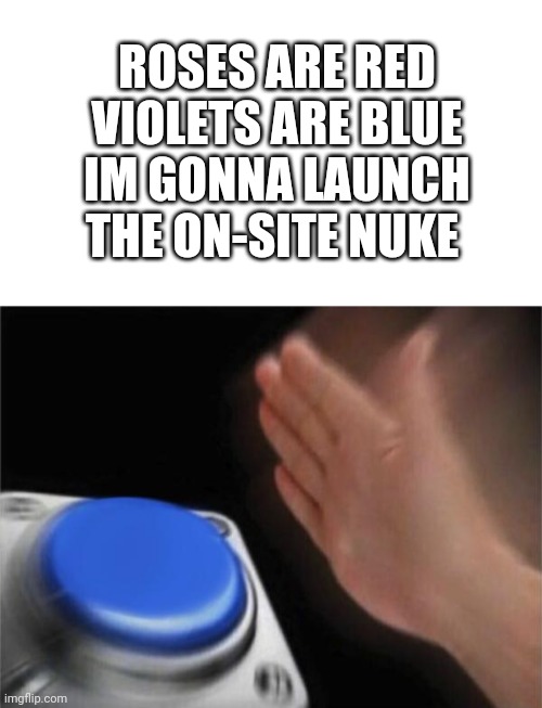 ROSES ARE RED VIOLETS ARE BLUE IM GONNA LAUNCH THE ON-SITE NUKE | image tagged in blank white template,memes,blank nut button,scp,nuke | made w/ Imgflip meme maker