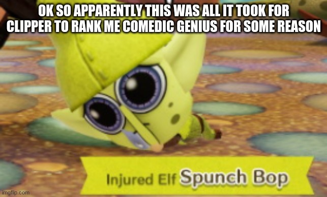 Miitopia Spunch Bop | OK SO APPARENTLY THIS WAS ALL IT TOOK FOR CLIPPER TO RANK ME COMEDIC GENIUS FOR SOME REASON | image tagged in miitopia spunch bop | made w/ Imgflip meme maker