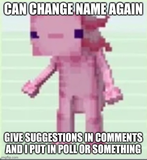 Axolandl | CAN CHANGE NAME AGAIN; GIVE SUGGESTIONS IN COMMENTS AND I PUT IN POLL OR SOMETHING | image tagged in axolandl | made w/ Imgflip meme maker