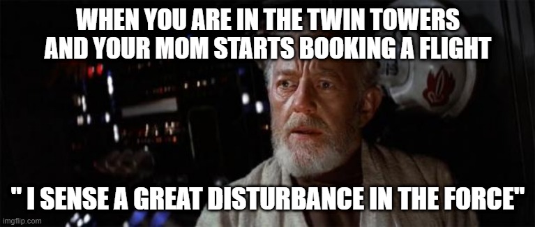 Obi-Wan disturbance force | WHEN YOU ARE IN THE TWIN TOWERS AND YOUR MOM STARTS BOOKING A FLIGHT; " I SENSE A GREAT DISTURBANCE IN THE FORCE" | image tagged in obi-wan disturbance force | made w/ Imgflip meme maker