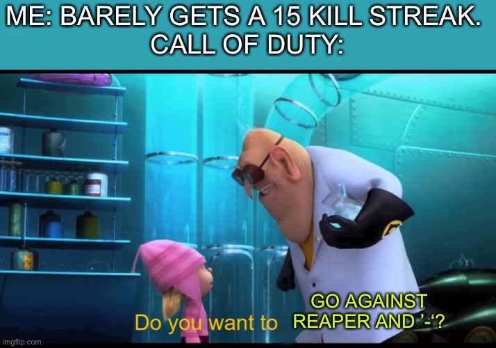 Sbmm be like | ME: BARELY GETS A 15 KILL STREAK. 
CALL OF DUTY:; GO AGAINST REAPER AND ’-‘? | image tagged in do you want to explode without explode,call of duty,sbmm,cod,bravo six going dark | made w/ Imgflip meme maker