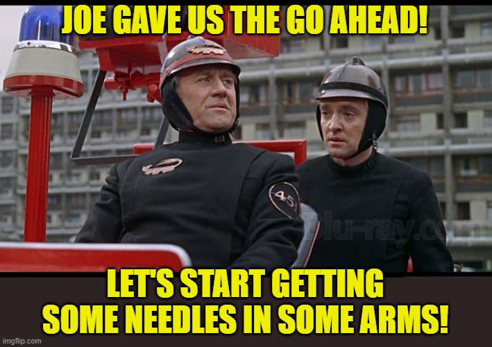 Coming to your neighborhood | JOE GAVE US THE GO AHEAD! LET'S START GETTING SOME NEEDLES IN SOME ARMS! | image tagged in fahrenheit 451,biden,vaccine,fascist,totalitarianism | made w/ Imgflip meme maker