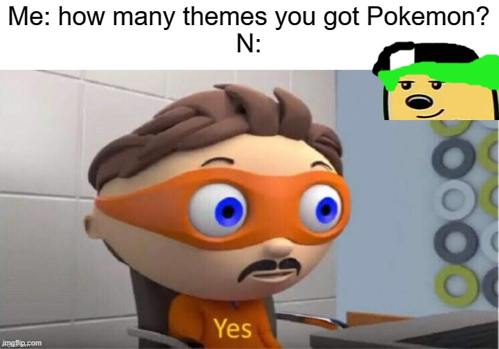 N nearly has 5 WHOLE DIFFERENT THEMES, MORE THAN ANY OTHER MAIN BOSS CHARACTER | Me: how many themes you got Pokemon?
N: | image tagged in protegent yes,pokemon | made w/ Imgflip meme maker