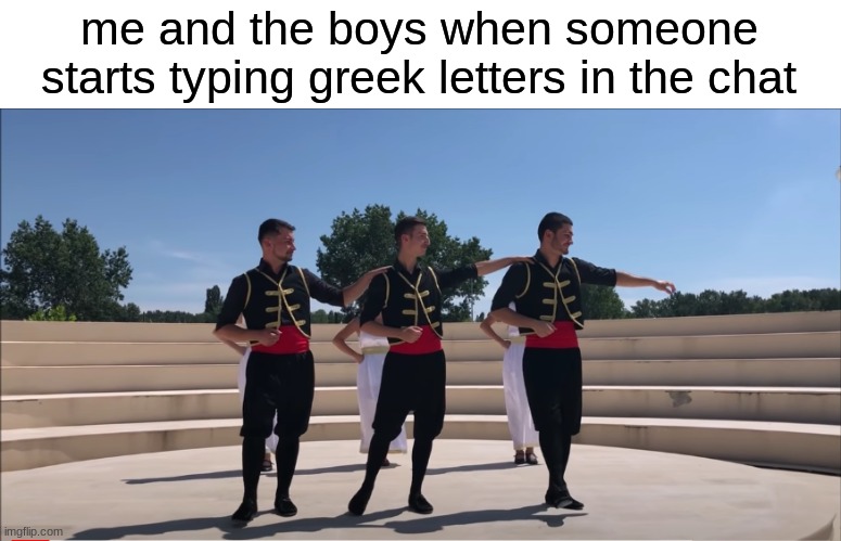 *zorba's dance intensifies* |  me and the boys when someone starts typing greek letters in the chat | image tagged in funny,memes,zorbas dance,greek | made w/ Imgflip meme maker
