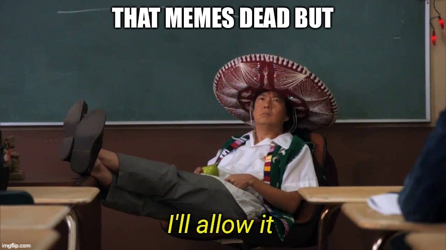 I'll allow it | THAT MEMES DEAD BUT | image tagged in i'll allow it | made w/ Imgflip meme maker