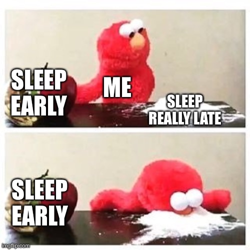 elmo cocaine | SLEEP EARLY; ME; SLEEP REALLY LATE; SLEEP EARLY | image tagged in elmo cocaine | made w/ Imgflip meme maker