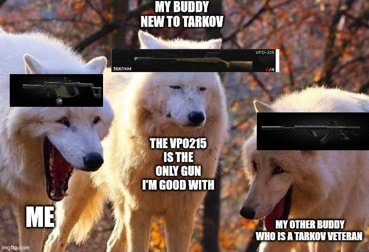 new tarkov players | MY BUDDY NEW TO TARKOV; THE VPO215 IS THE ONLY GUN I'M GOOD WITH; ME; MY OTHER BUDDY WHO IS A TARKOV VETERAN | image tagged in laughing wolf | made w/ Imgflip meme maker