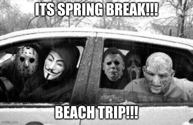 Horror gang | ITS SPRING BREAK!!! BEACH TRIP!!! | image tagged in horror gang | made w/ Imgflip meme maker