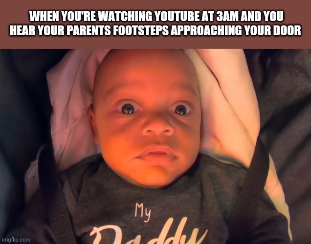 WHEN YOU'RE WATCHING YOUTUBE AT 3AM AND YOU HEAR YOUR PARENTS FOOTSTEPS APPROACHING YOUR DOOR | made w/ Imgflip meme maker