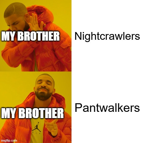 Pant walkers | Nightcrawlers; MY BROTHER; Pantwalkers; MY BROTHER | image tagged in memes,drake hotline bling | made w/ Imgflip meme maker