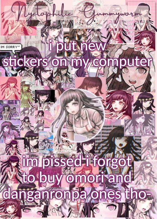 i have mha, mean girls, and random stickers tho | i put new stickers on my computer; im pissed i forgot to buy omori and danganronpa ones tho- | image tagged in updated gummyworm mikan temp cause they tinker too much- | made w/ Imgflip meme maker