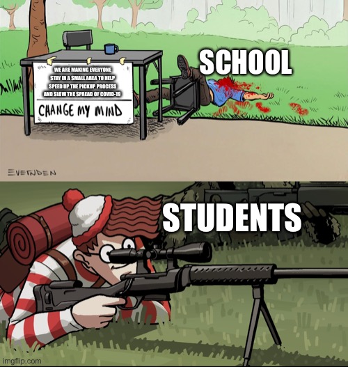 Waldo Snipes Change My Mind Guy | SCHOOL; WE ARE MAKING EVERYONE STAY IN A SMALL AREA TO HELP SPEED UP THE PICKUP PROCESS AND SLOW THE SPREAD OF COVID-19; STUDENTS | image tagged in waldo snipes change my mind guy | made w/ Imgflip meme maker