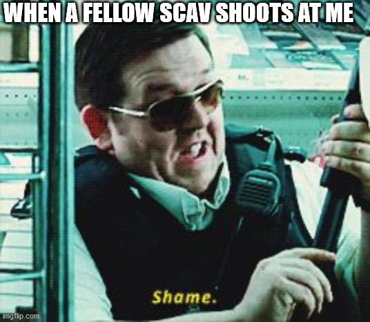 scav on scav violence tarkov | WHEN A FELLOW SCAV SHOOTS AT ME | image tagged in shame | made w/ Imgflip meme maker