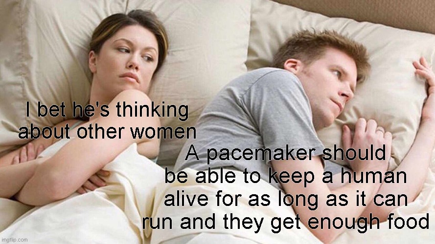 Why can't pacemakers keep people alive longer?????????? | I bet he's thinking about other women; A pacemaker should be able to keep a human alive for as long as it can run and they get enough food | image tagged in i bet he's thinking about other women,logic | made w/ Imgflip meme maker