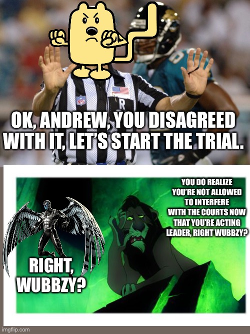 Interference Referee | OK, ANDREW, YOU DISAGREED WITH IT, LET’S START THE TRIAL. YOU DO REALIZE YOU’RE NOT ALLOWED TO INTERFERE WITH THE COURTS NOW THAT YOU’RE ACTING LEADER, RIGHT WUBBZY? RIGHT, WUBBZY? | image tagged in interference referee | made w/ Imgflip meme maker