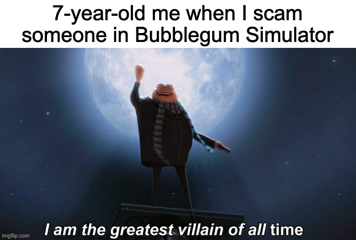 I used to play Bubblegum Simulator. | 7-year-old me when I scam someone in Bubblegum Simulator | image tagged in i am the greatest villain of all time,roblox | made w/ Imgflip meme maker