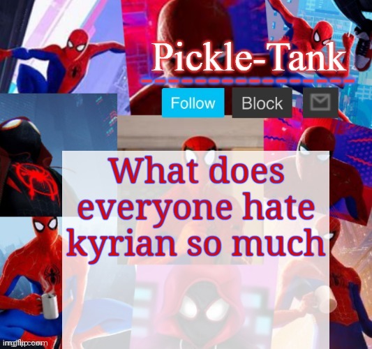Pickle-Tank but he's in the spider verse | What does everyone hate kyrian so much | image tagged in pickle-tank but he's in the spider verse | made w/ Imgflip meme maker