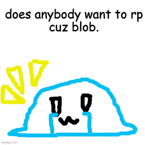Blank Transparent Square | does anybody want to rp
cuz blob. | image tagged in memes,blank transparent square | made w/ Imgflip meme maker