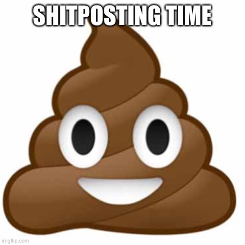 Did I do good shitposing | SHITPOSTING TIME | image tagged in poop emoji,shit,post | made w/ Imgflip meme maker
