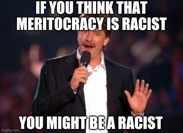 Leftist racism in a nutshell. | IF YOU THINK THAT MERITOCRACY IS RACIST; YOU MIGHT BE A RACIST | image tagged in jeff foxworthy | made w/ Imgflip meme maker