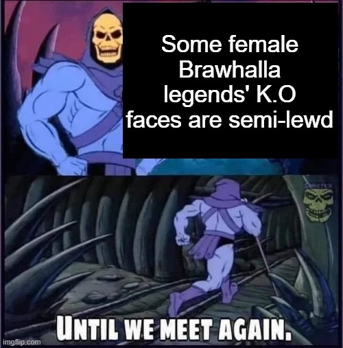 Until we meet again. | Some female Brawhalla legends' K.O faces are semi-lewd | image tagged in until we meet again | made w/ Imgflip meme maker