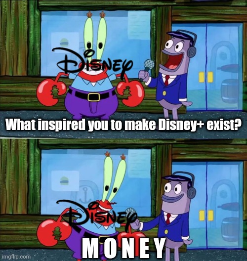 But Then Again, All Companies Are Like This | What inspired you to make Disney+ exist? M O N E Y | image tagged in mr krabs money | made w/ Imgflip meme maker