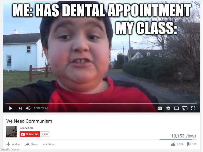 Pretty much | MY CLASS:; ME: HAS DENTAL APPOINTMENT | image tagged in we need communism | made w/ Imgflip meme maker