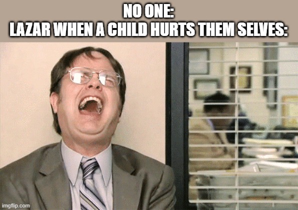 It is funny though. | NO ONE:
LAZAR WHEN A CHILD HURTS THEM SELVES: | image tagged in lazarbeam | made w/ Imgflip meme maker