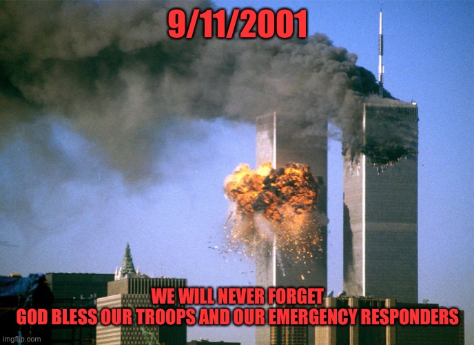 Hard to believe 9/11 was already 20 years ago | 9/11/2001; WE WILL NEVER FORGET
GOD BLESS OUR TROOPS AND OUR EMERGENCY RESPONDERS | image tagged in 911 9/11 twin towers impact,911 | made w/ Imgflip meme maker