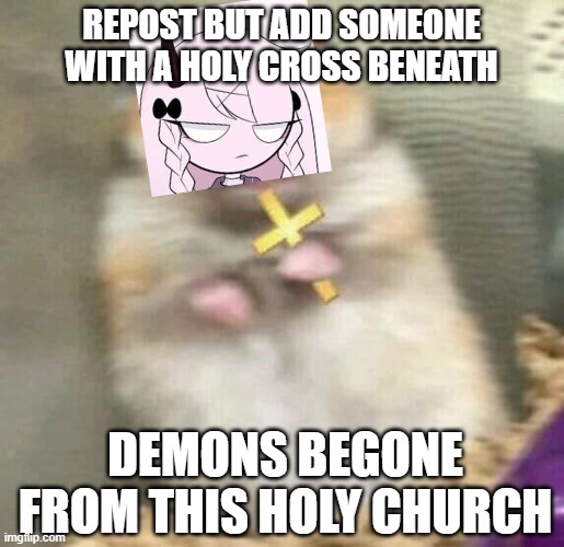 Razasy Demons Begone From This Holy Curch | REPOST BUT ADD SOMEONE WITH A HOLY CROSS BENEATH | image tagged in razasy demons begone from this holy curch | made w/ Imgflip meme maker