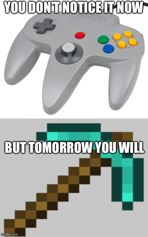 I can’t onsee it now | YOU DON’T NOTICE IT NOW; BUT TOMORROW YOU WILL | image tagged in n64 controller | made w/ Imgflip meme maker