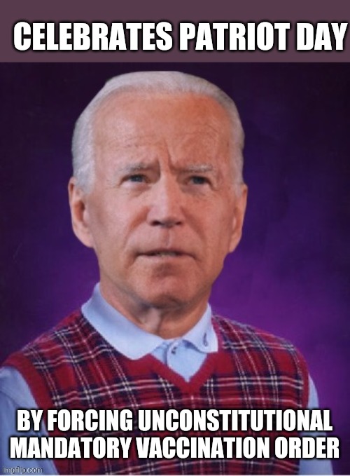 Just say 'No' to creepy Joe | CELEBRATES PATRIOT DAY; BY FORCING UNCONSTITUTIONAL MANDATORY VACCINATION ORDER | image tagged in bad luck biden,democrats,liberals,libtards,trump 2020,make america great again | made w/ Imgflip meme maker