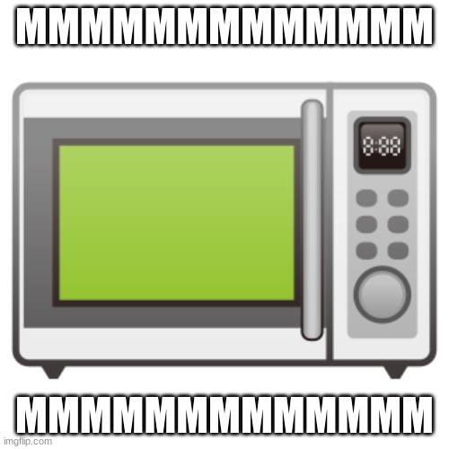 Microwave emoji | MMMMMMMMMMMMM; MMMMMMMMMMMMM | image tagged in microwave emoji | made w/ Imgflip meme maker