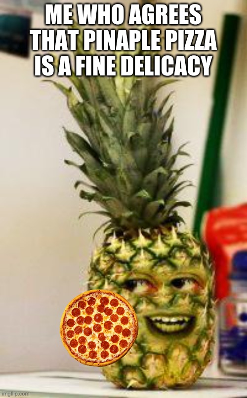 pinapple | ME WHO AGREES THAT PINAPLE PIZZA IS A FINE DELICACY | image tagged in pinapple | made w/ Imgflip meme maker