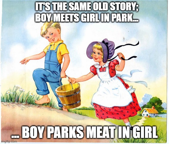 Tell Me a Story | IT'S THE SAME OLD STORY; BOY MEETS GIRL IN PARK... ... BOY PARKS MEAT IN GIRL | image tagged in jack and jill | made w/ Imgflip meme maker
