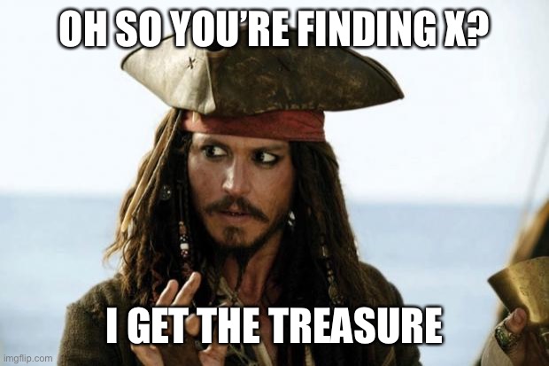 Jack Sparrow Pirate | OH SO YOU’RE FINDING X? I GET THE TREASURE | image tagged in jack sparrow pirate | made w/ Imgflip meme maker