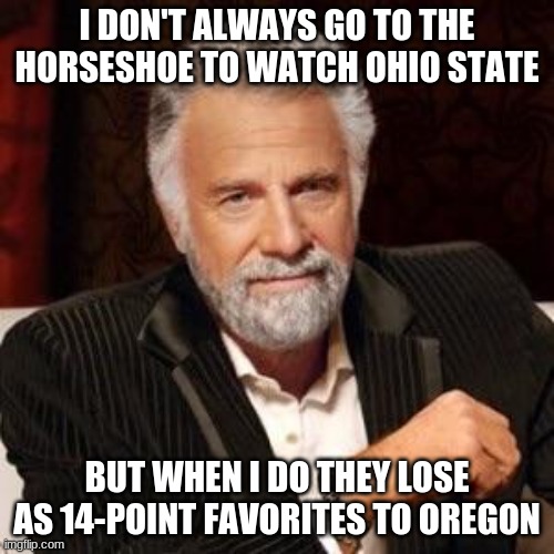 I don't always | I DON'T ALWAYS GO TO THE HORSESHOE TO WATCH OHIO STATE; BUT WHEN I DO THEY LOSE AS 14-POINT FAVORITES TO OREGON | image tagged in i don't always | made w/ Imgflip meme maker