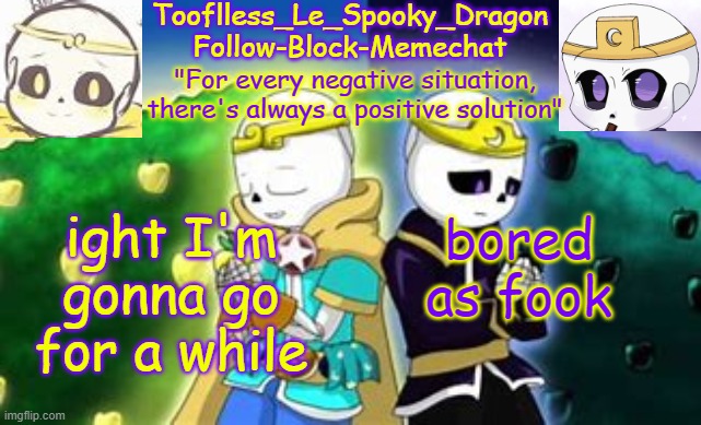 Tooflless's Dreamtale Temp | ight I'm gonna go for a while; bored as fook | image tagged in tooflless's dreamtale temp | made w/ Imgflip meme maker