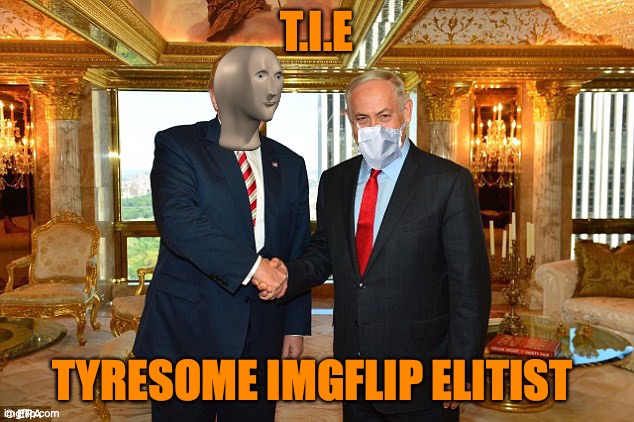 Trump & Netanyahu | T.I.E TYRESOME IMGFLIP ELITIST | image tagged in trump netanyahu | made w/ Imgflip meme maker