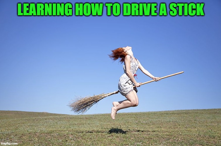 can you drive a stick? | LEARNING HOW TO DRIVE A STICK | image tagged in stick,broom | made w/ Imgflip meme maker