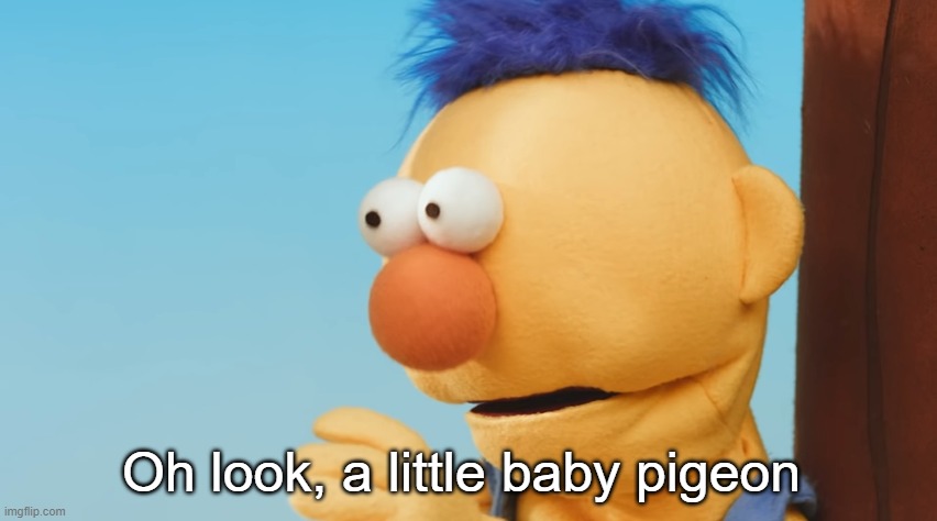 . | Oh look, a little baby pigeon | made w/ Imgflip meme maker