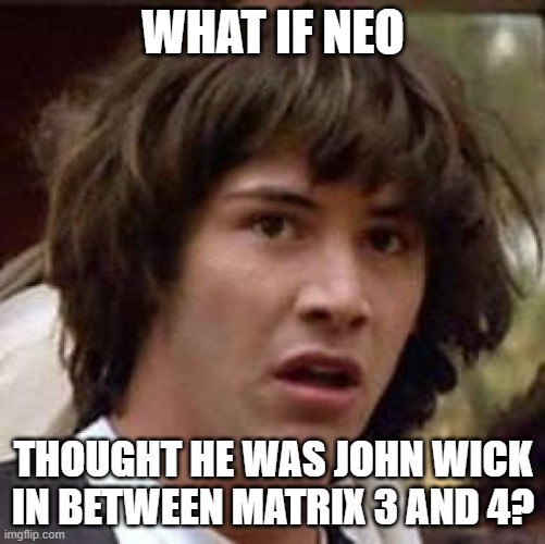 Neo = John Wick? | WHAT IF NEO; THOUGHT HE WAS JOHN WICK IN BETWEEN MATRIX 3 AND 4? | image tagged in memes,conspiracy keanu | made w/ Imgflip meme maker