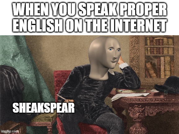 WHEN YOU SPEAK PROPER ENGLISH ON THE INTERNET; SHEAKSPEAR | made w/ Imgflip meme maker