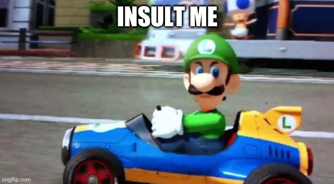 Insult | INSULT ME | image tagged in luigi death stare | made w/ Imgflip meme maker