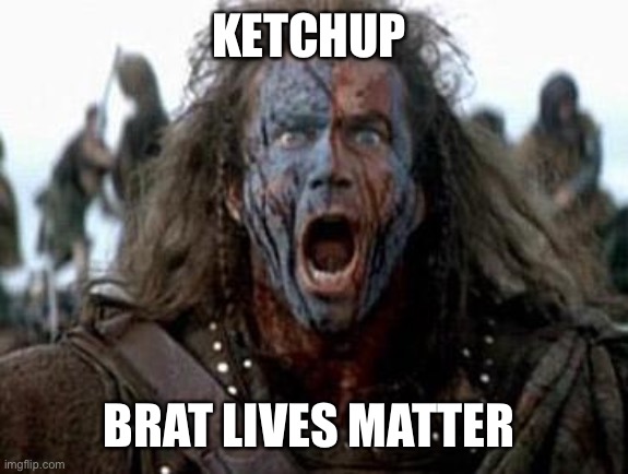 Braveheart  | KETCHUP; BRAT LIVES MATTER | image tagged in braveheart | made w/ Imgflip meme maker