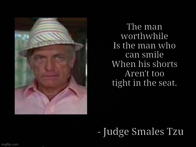 Judge Smales, Tzu | The man worthwhile
Is the man who can smile
When his shorts
Aren't too tight in the seat. - Judge Smales Tzu | image tagged in sun tzu,judge smales,caddyshack,ted knight | made w/ Imgflip meme maker