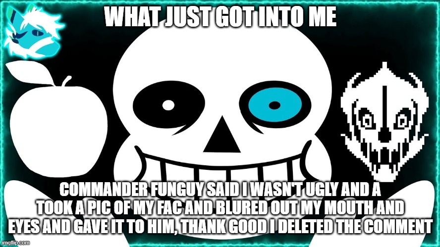 bad appleovania | WHAT JUST GOT INTO ME; COMMANDER FUNGUY SAID I WASN'T UGLY AND A TOOK A PIC OF MY FAC AND BLURED OUT MY MOUTH AND EYES AND GAVE IT TO HIM, THANK GOOD I DELETED THE COMMENT | image tagged in bad appleovania | made w/ Imgflip meme maker